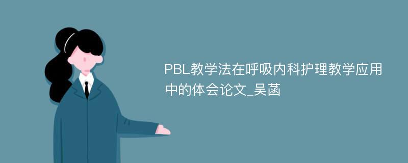 PBL教学法在呼吸内科护理教学应用中的体会论文_吴菡