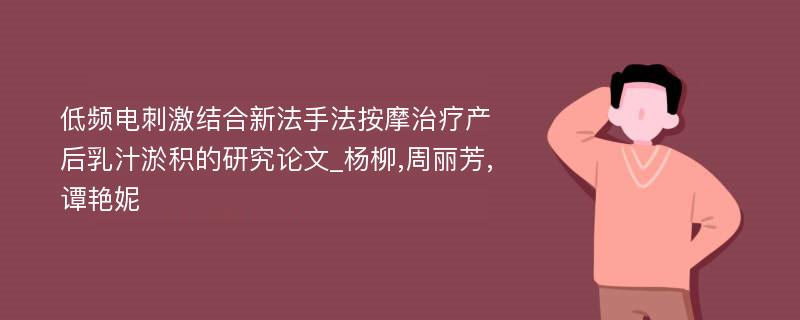 低频电刺激结合新法手法按摩治疗产后乳汁淤积的研究论文_杨柳,周丽芳,谭艳妮