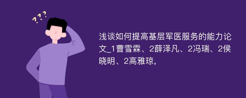 浅谈如何提高基层军医服务的能力论文_1曹雪霖、2薛泽凡、2冯瑞、2侯晓明、2高雅琼,