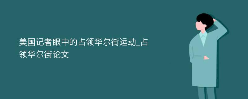 美国记者眼中的占领华尔街运动_占领华尔街论文