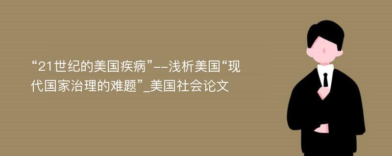 “21世纪的美国疾病”--浅析美国“现代国家治理的难题”_美国社会论文