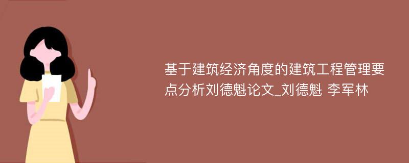 基于建筑经济角度的建筑工程管理要点分析刘德魁论文_刘德魁 李军林