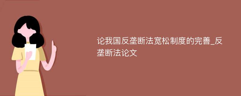 论我国反垄断法宽松制度的完善_反垄断法论文