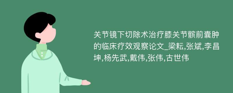 关节镜下切除术治疗膝关节髌前囊肿的临床疗效观察论文_梁耘,张斌,李昌坤,杨先武,戴伟,张伟,古世伟 