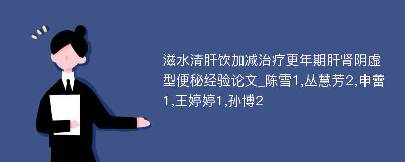 滋水清肝饮加减治疗更年期肝肾阴虚型便秘经验论文_陈雪1,丛慧芳2,申蕾1,王婷婷1,孙博2