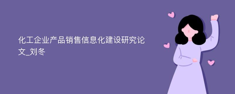 化工企业产品销售信息化建设研究论文_刘冬