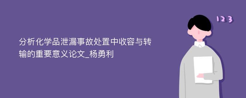 分析化学品泄漏事故处置中收容与转输的重要意义论文_杨勇利