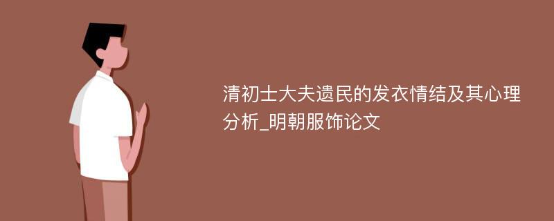 清初士大夫遗民的发衣情结及其心理分析_明朝服饰论文