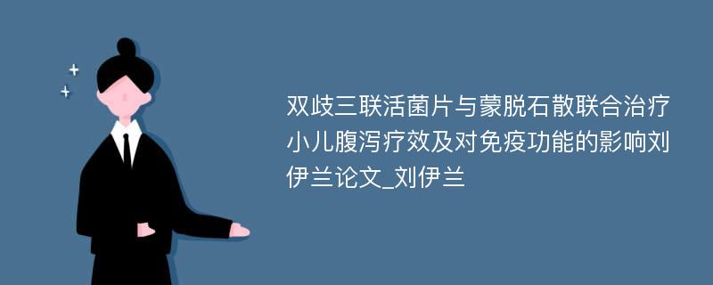 双歧三联活菌片与蒙脱石散联合治疗小儿腹泻疗效及对免疫功能的影响刘伊兰论文_刘伊兰