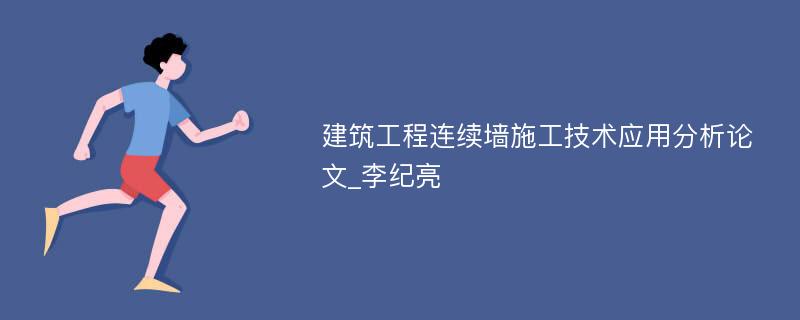 建筑工程连续墙施工技术应用分析论文_李纪亮