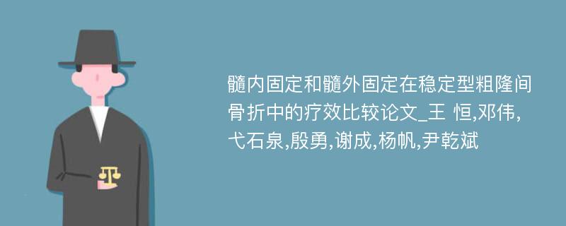 髓内固定和髓外固定在稳定型粗隆间骨折中的疗效比较论文_王 恒,邓伟,弋石泉,殷勇,谢成,杨帆,尹乾斌