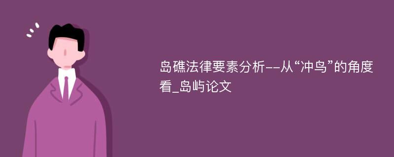 岛礁法律要素分析--从“冲鸟”的角度看_岛屿论文