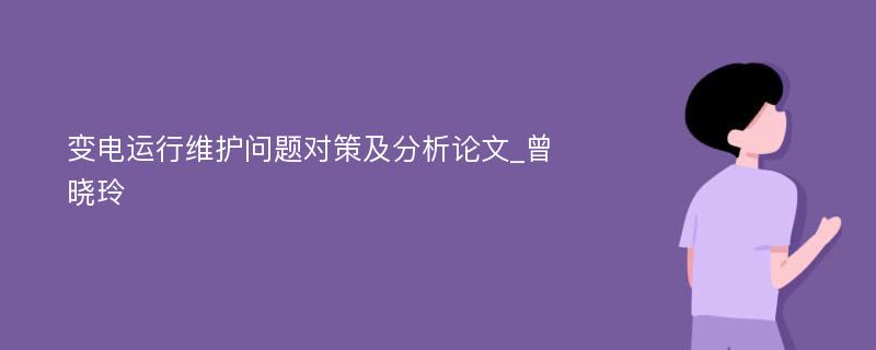 变电运行维护问题对策及分析论文_曾晓玲