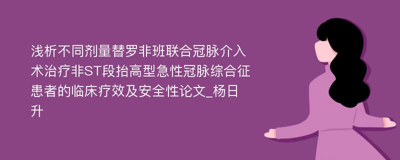 浅析不同剂量替罗非班联合冠脉介入术治疗非ST段抬高型急性冠脉综合征患者的临床疗效及安全性论文_杨日升