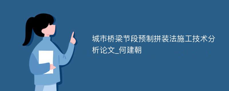 城市桥梁节段预制拼装法施工技术分析论文_何建朝