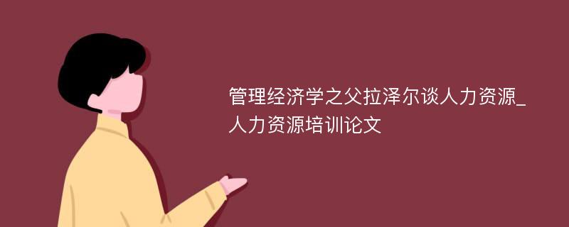 管理经济学之父拉泽尔谈人力资源_人力资源培训论文