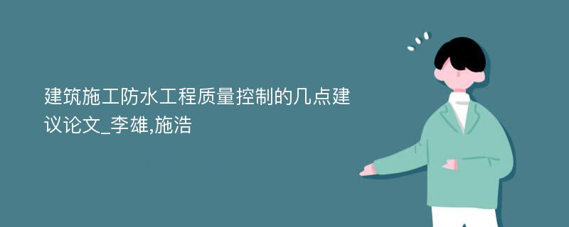 建筑施工防水工程质量控制的几点建议论文_李雄,施浩