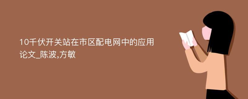 10千伏开关站在市区配电网中的应用论文_陈波,方敏