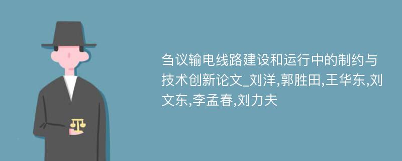 刍议输电线路建设和运行中的制约与技术创新论文_刘洋,郭胜田,王华东,刘文东,李孟春,刘力夫