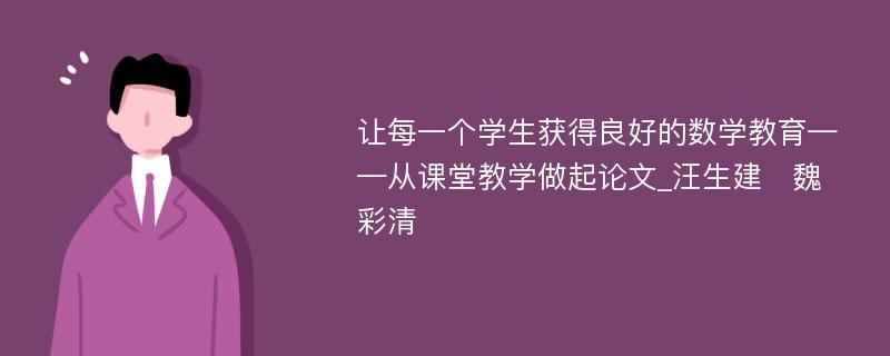 让每一个学生获得良好的数学教育——从课堂教学做起论文_汪生建　魏彩清