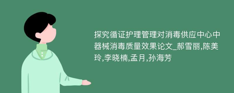 探究循证护理管理对消毒供应中心中器械消毒质量效果论文_郝雪丽,陈美玲,李晓楠,孟月,孙海芳