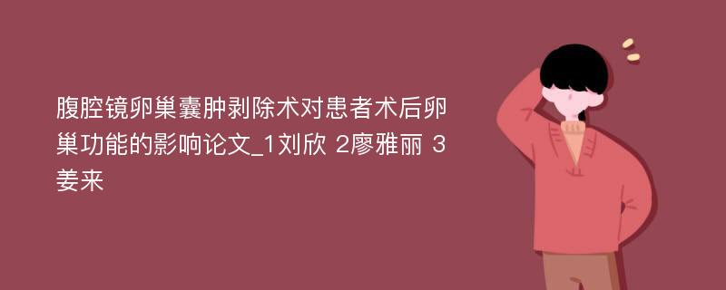 腹腔镜卵巢囊肿剥除术对患者术后卵巢功能的影响论文_1刘欣 2廖雅丽 3姜来