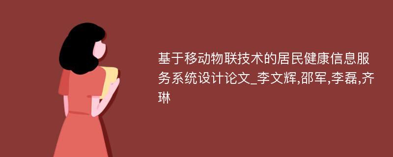 基于移动物联技术的居民健康信息服务系统设计论文_李文辉,邵军,李磊,齐琳