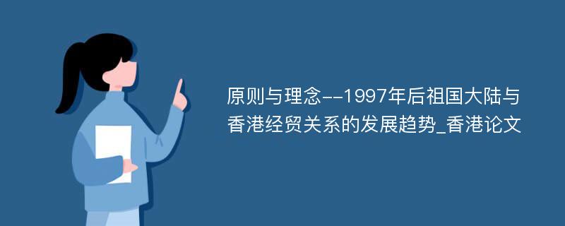 原则与理念--1997年后祖国大陆与香港经贸关系的发展趋势_香港论文