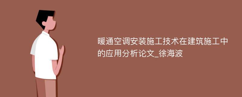 暖通空调安装施工技术在建筑施工中的应用分析论文_徐海波