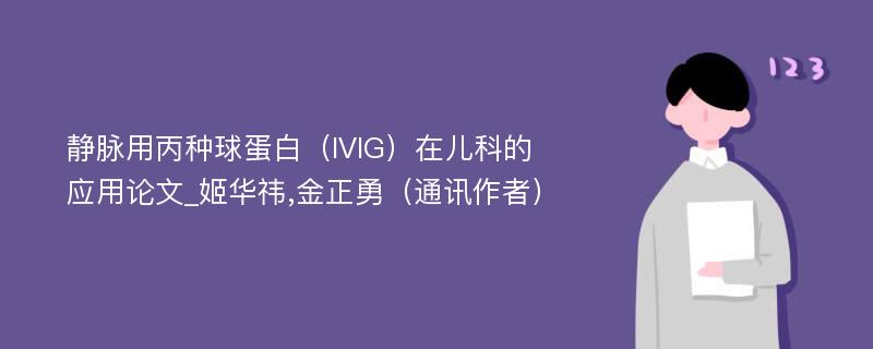 静脉用丙种球蛋白（IVIG）在儿科的应用论文_姬华祎,金正勇（通讯作者）