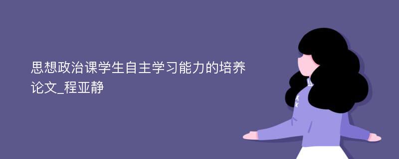 思想政治课学生自主学习能力的培养论文_程亚静