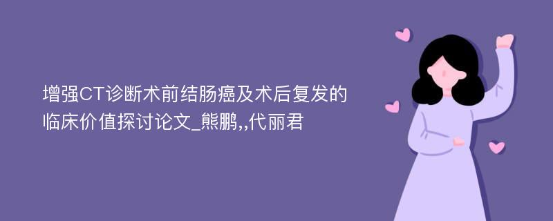 增强CT诊断术前结肠癌及术后复发的临床价值探讨论文_熊鹏,,代丽君