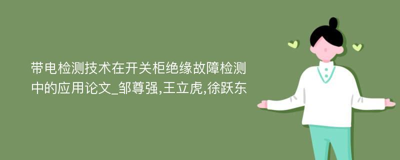 带电检测技术在开关柜绝缘故障检测中的应用论文_邹尊强,王立虎,徐跃东