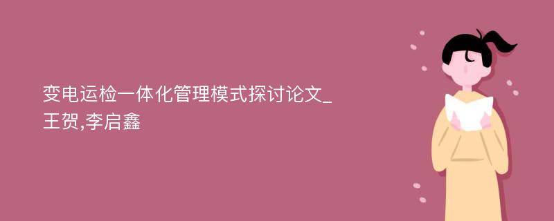 变电运检一体化管理模式探讨论文_王贺,李启鑫