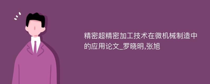 精密超精密加工技术在微机械制造中的应用论文_罗晓明,张旭