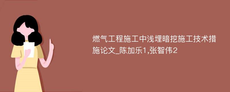 燃气工程施工中浅埋暗挖施工技术措施论文_陈加乐1,张智伟2