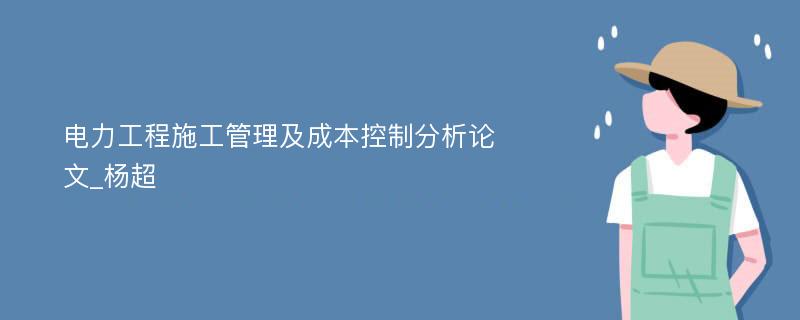 电力工程施工管理及成本控制分析论文_杨超