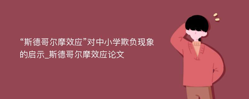 “斯德哥尔摩效应”对中小学欺负现象的启示_斯德哥尔摩效应论文