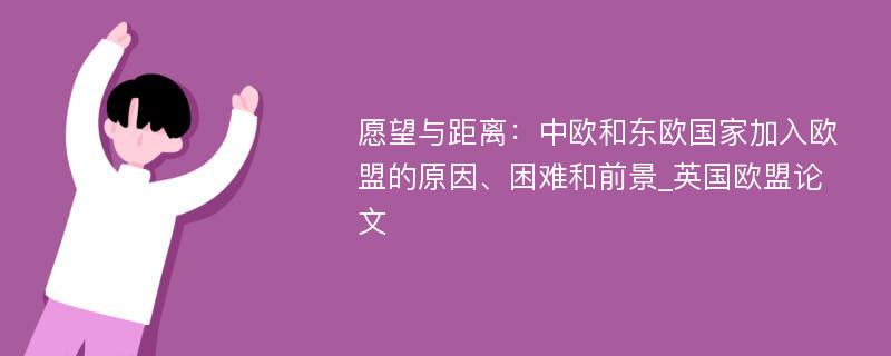 愿望与距离：中欧和东欧国家加入欧盟的原因、困难和前景_英国欧盟论文