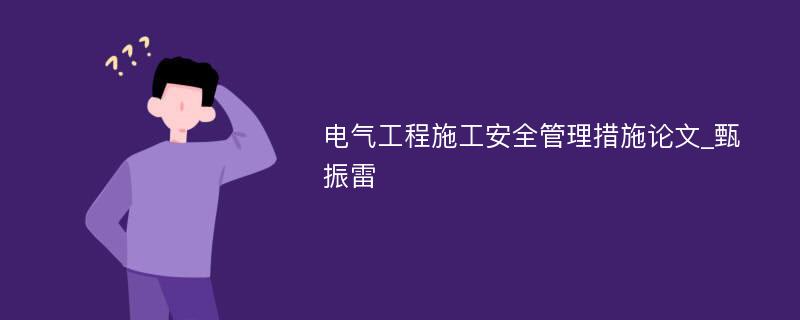 电气工程施工安全管理措施论文_甄振雷