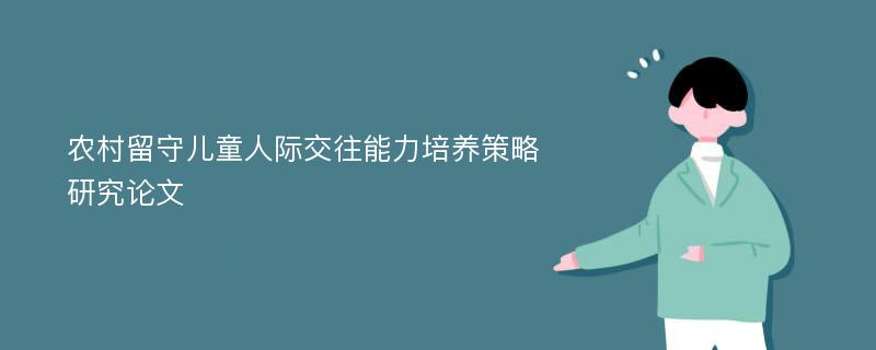 农村留守儿童人际交往能力培养策略研究论文