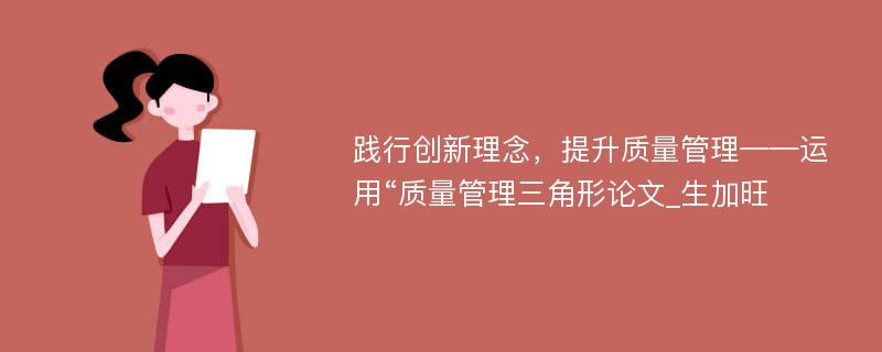 践行创新理念，提升质量管理——运用“质量管理三角形论文_生加旺