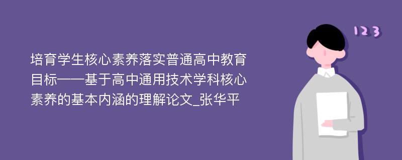 培育学生核心素养落实普通高中教育目标——基于高中通用技术学科核心素养的基本内涵的理解论文_张华平