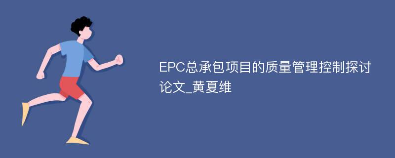 EPC总承包项目的质量管理控制探讨论文_黄夏维