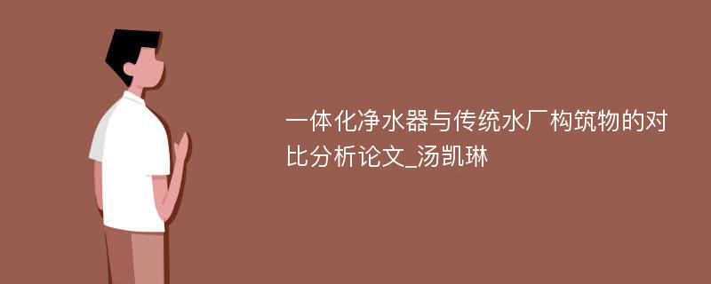 一体化净水器与传统水厂构筑物的对比分析论文_汤凯琳