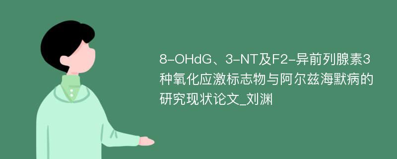 8-OHdG、3-NT及F2-异前列腺素3种氧化应激标志物与阿尔兹海默病的研究现状论文_刘渊