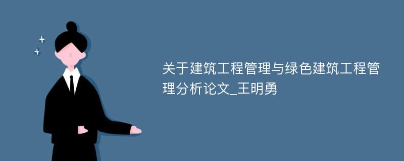 关于建筑工程管理与绿色建筑工程管理分析论文_王明勇