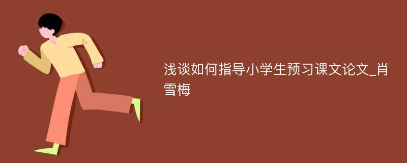 浅谈如何指导小学生预习课文论文_肖雪梅