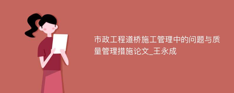 市政工程道桥施工管理中的问题与质量管理措施论文_王永成