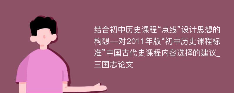 结合初中历史课程“点线”设计思想的构想--对2011年版“初中历史课程标准”中国古代史课程内容选择的建议_三国志论文